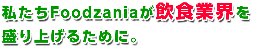 私たちFoodzaniaが飲食業界を盛り上げるために。