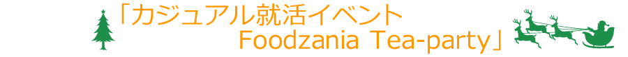 「カジュアル就活イベント　Foodzania　Tea-Party」