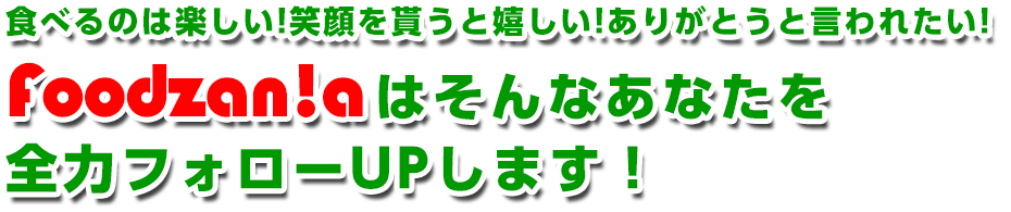 食べるのは楽しい！笑顔を貰うと嬉しい！ありがとうと言われたい！私たちFoodzania!はそんなあなたを全力フォローUPします！